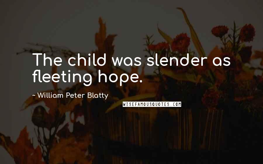 William Peter Blatty Quotes: The child was slender as fleeting hope.
