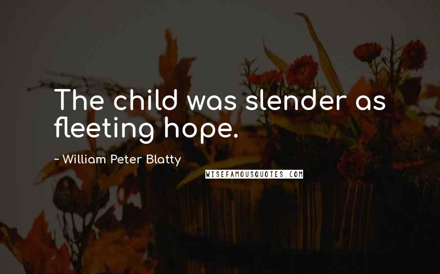 William Peter Blatty Quotes: The child was slender as fleeting hope.