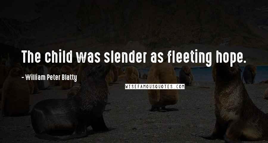 William Peter Blatty Quotes: The child was slender as fleeting hope.