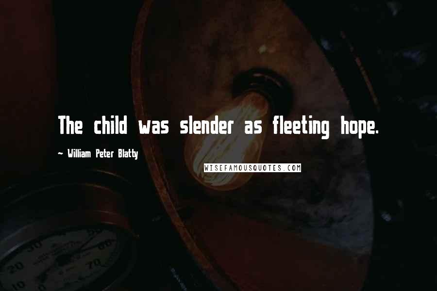 William Peter Blatty Quotes: The child was slender as fleeting hope.