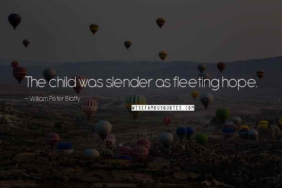 William Peter Blatty Quotes: The child was slender as fleeting hope.