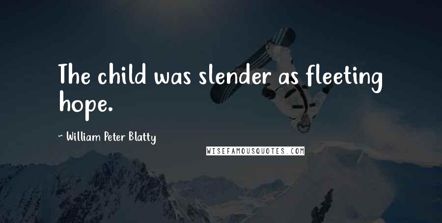 William Peter Blatty Quotes: The child was slender as fleeting hope.