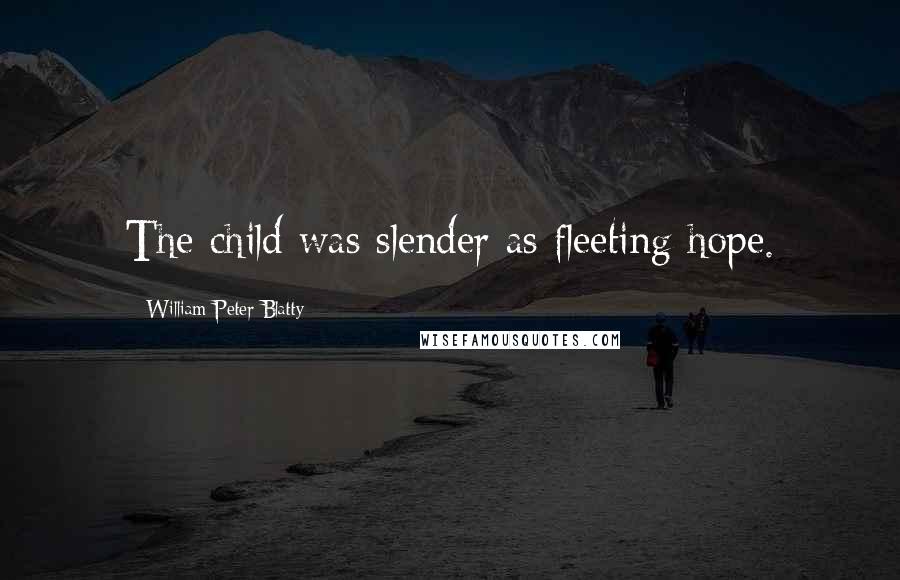 William Peter Blatty Quotes: The child was slender as fleeting hope.