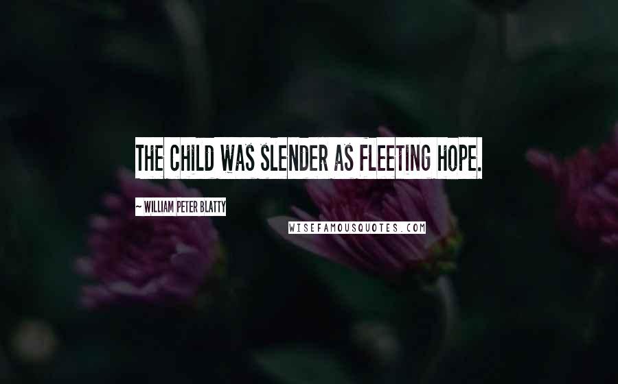 William Peter Blatty Quotes: The child was slender as fleeting hope.