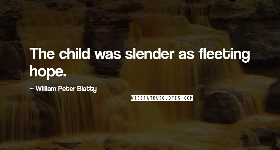 William Peter Blatty Quotes: The child was slender as fleeting hope.