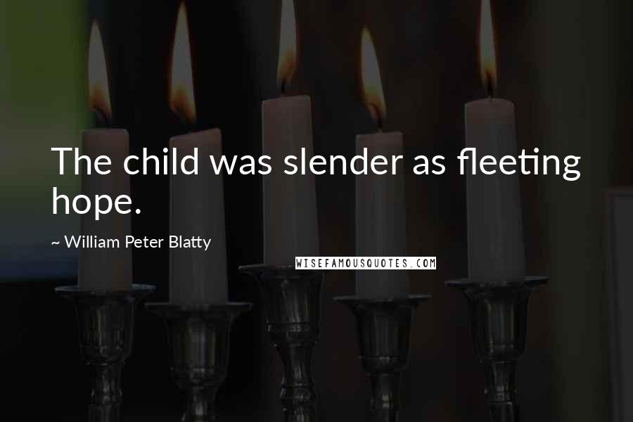 William Peter Blatty Quotes: The child was slender as fleeting hope.