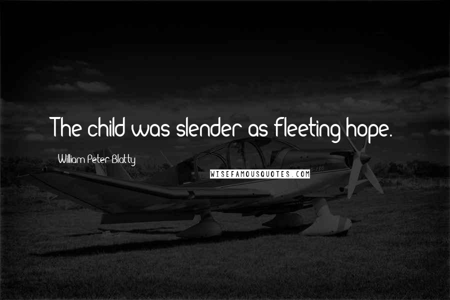 William Peter Blatty Quotes: The child was slender as fleeting hope.