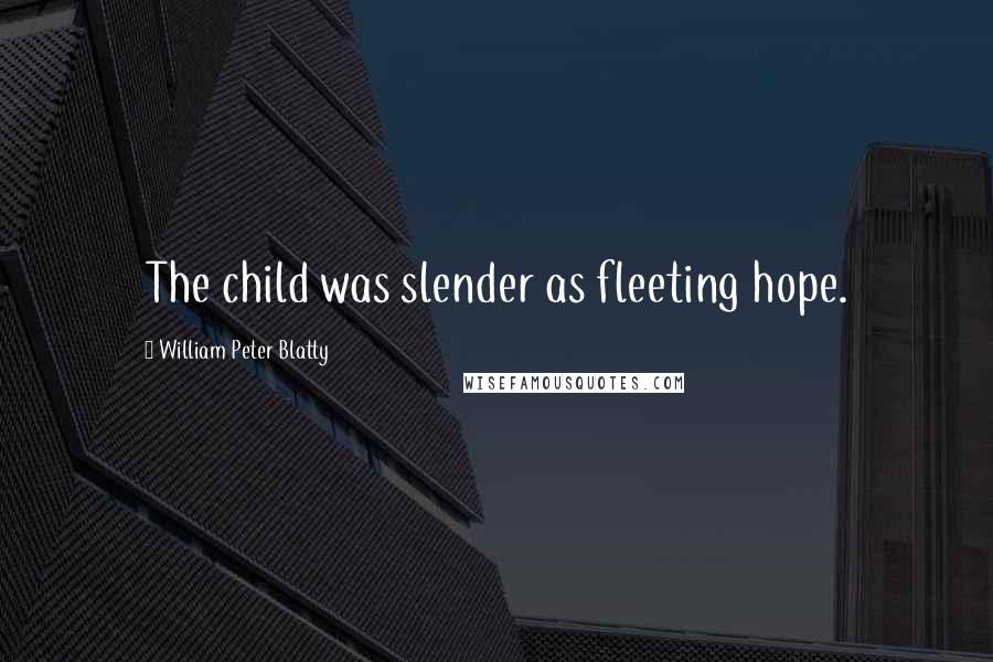 William Peter Blatty Quotes: The child was slender as fleeting hope.