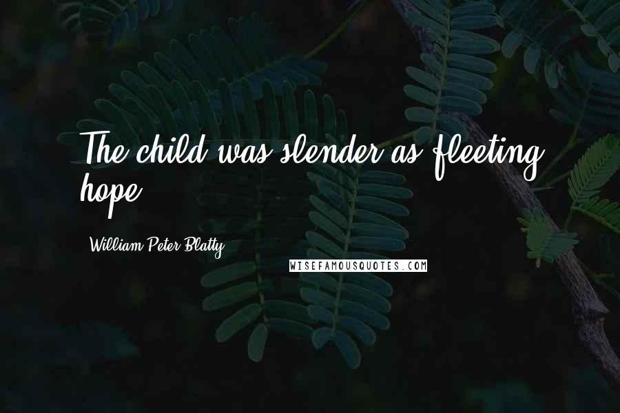 William Peter Blatty Quotes: The child was slender as fleeting hope.