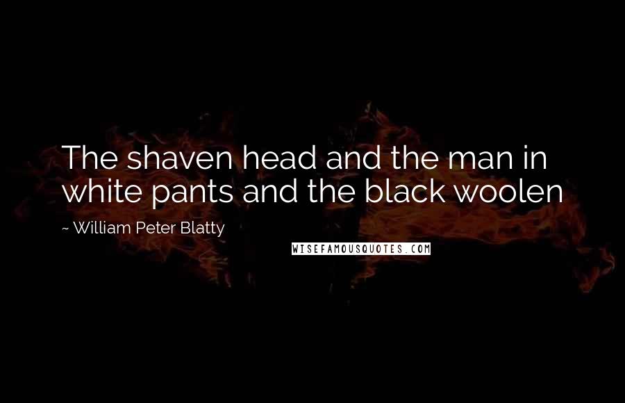 William Peter Blatty Quotes: The shaven head and the man in white pants and the black woolen