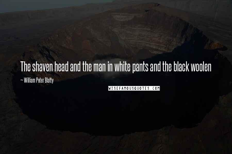William Peter Blatty Quotes: The shaven head and the man in white pants and the black woolen
