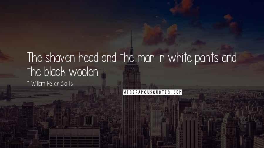 William Peter Blatty Quotes: The shaven head and the man in white pants and the black woolen