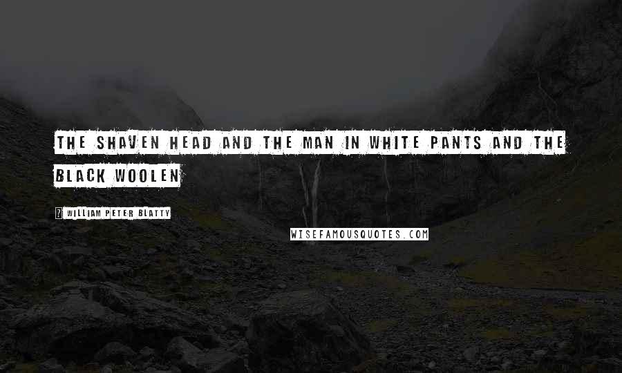 William Peter Blatty Quotes: The shaven head and the man in white pants and the black woolen