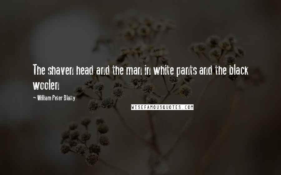 William Peter Blatty Quotes: The shaven head and the man in white pants and the black woolen