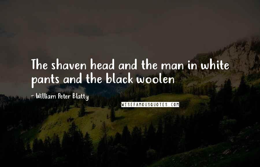 William Peter Blatty Quotes: The shaven head and the man in white pants and the black woolen