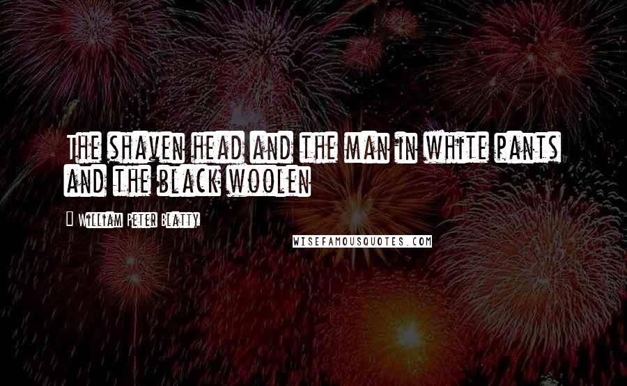 William Peter Blatty Quotes: The shaven head and the man in white pants and the black woolen