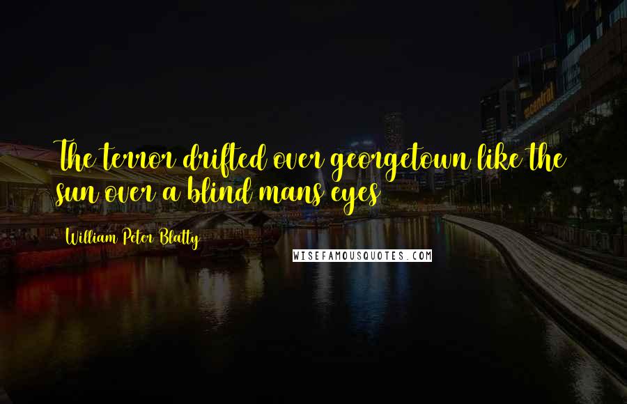 William Peter Blatty Quotes: The terror drifted over georgetown like the sun over a blind mans eyes