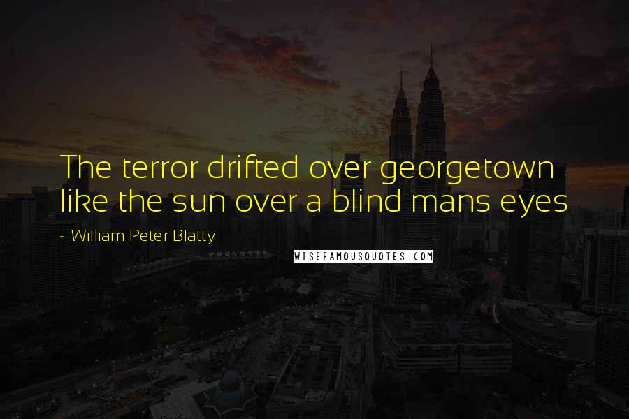 William Peter Blatty Quotes: The terror drifted over georgetown like the sun over a blind mans eyes