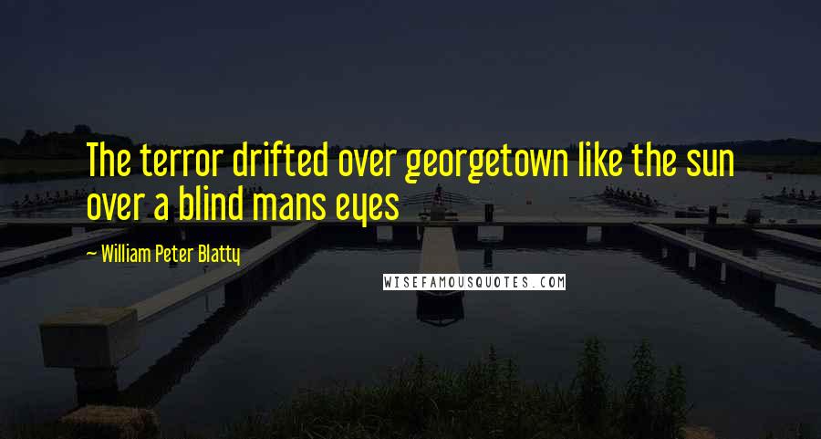 William Peter Blatty Quotes: The terror drifted over georgetown like the sun over a blind mans eyes