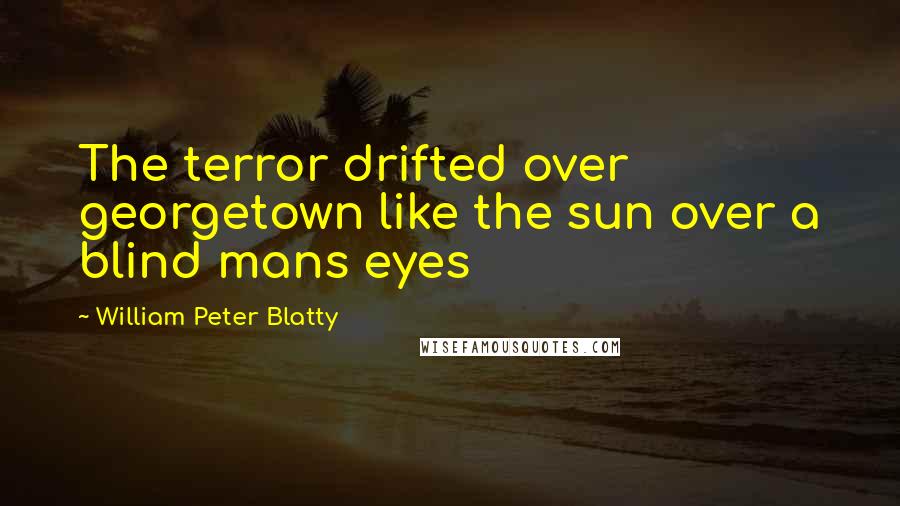 William Peter Blatty Quotes: The terror drifted over georgetown like the sun over a blind mans eyes