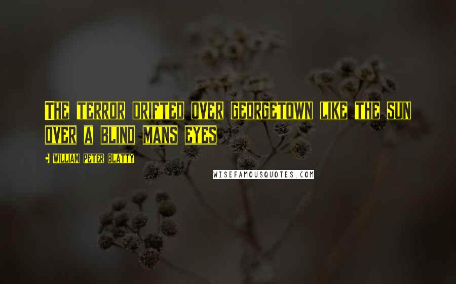 William Peter Blatty Quotes: The terror drifted over georgetown like the sun over a blind mans eyes