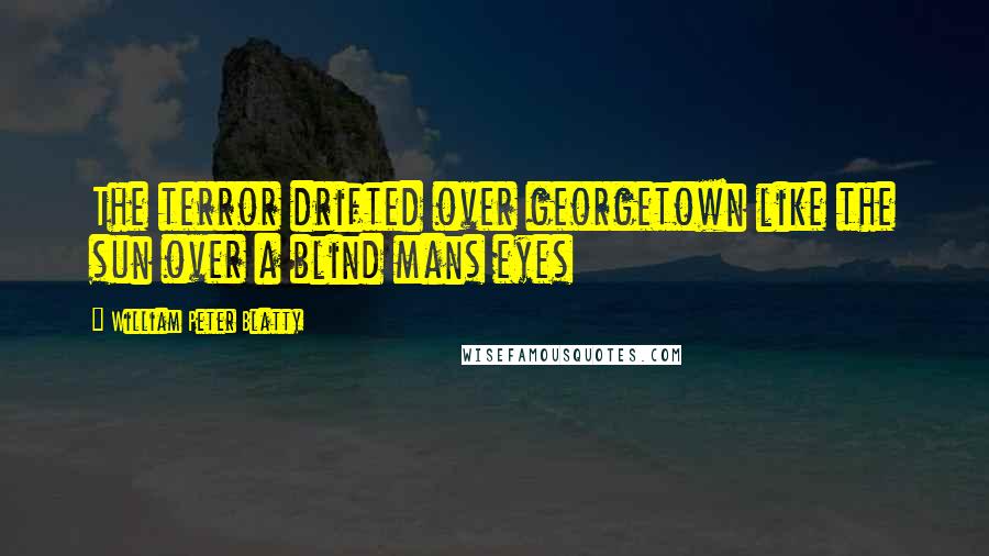 William Peter Blatty Quotes: The terror drifted over georgetown like the sun over a blind mans eyes