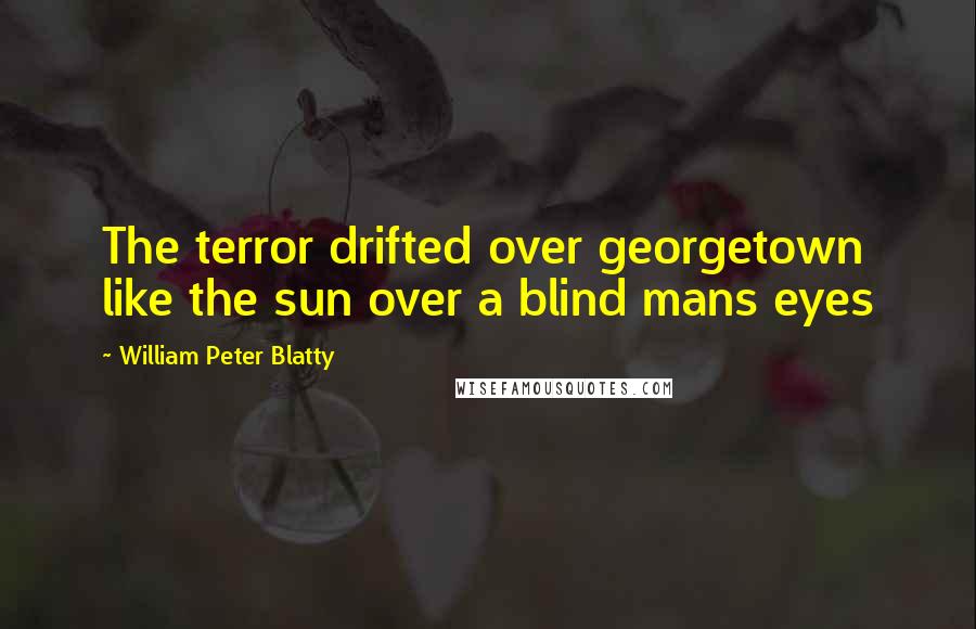 William Peter Blatty Quotes: The terror drifted over georgetown like the sun over a blind mans eyes