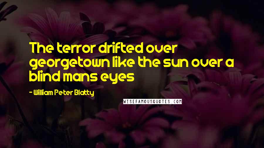 William Peter Blatty Quotes: The terror drifted over georgetown like the sun over a blind mans eyes