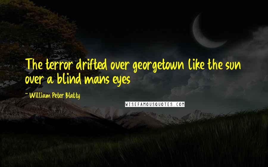William Peter Blatty Quotes: The terror drifted over georgetown like the sun over a blind mans eyes