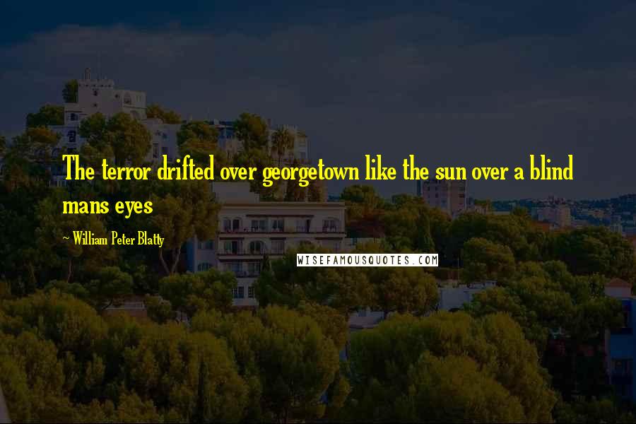 William Peter Blatty Quotes: The terror drifted over georgetown like the sun over a blind mans eyes