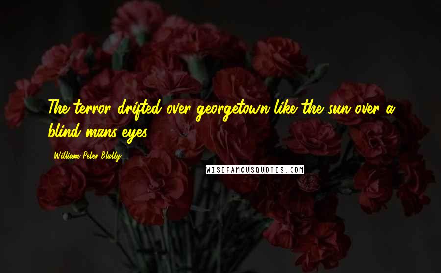 William Peter Blatty Quotes: The terror drifted over georgetown like the sun over a blind mans eyes