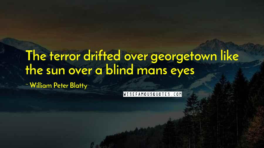 William Peter Blatty Quotes: The terror drifted over georgetown like the sun over a blind mans eyes