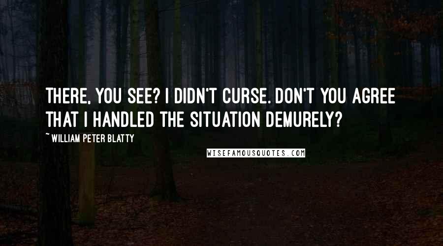 William Peter Blatty Quotes: There, you see? I didn't curse. Don't you agree that I handled the situation demurely?