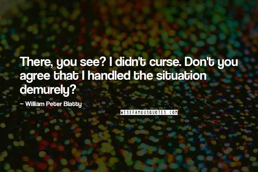 William Peter Blatty Quotes: There, you see? I didn't curse. Don't you agree that I handled the situation demurely?