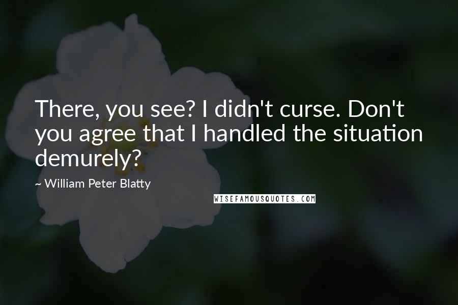 William Peter Blatty Quotes: There, you see? I didn't curse. Don't you agree that I handled the situation demurely?
