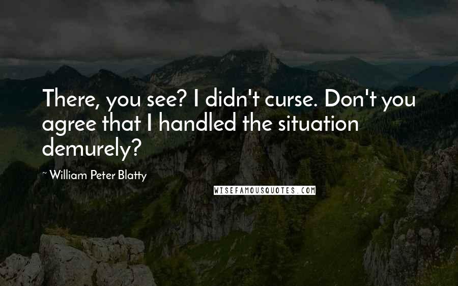 William Peter Blatty Quotes: There, you see? I didn't curse. Don't you agree that I handled the situation demurely?