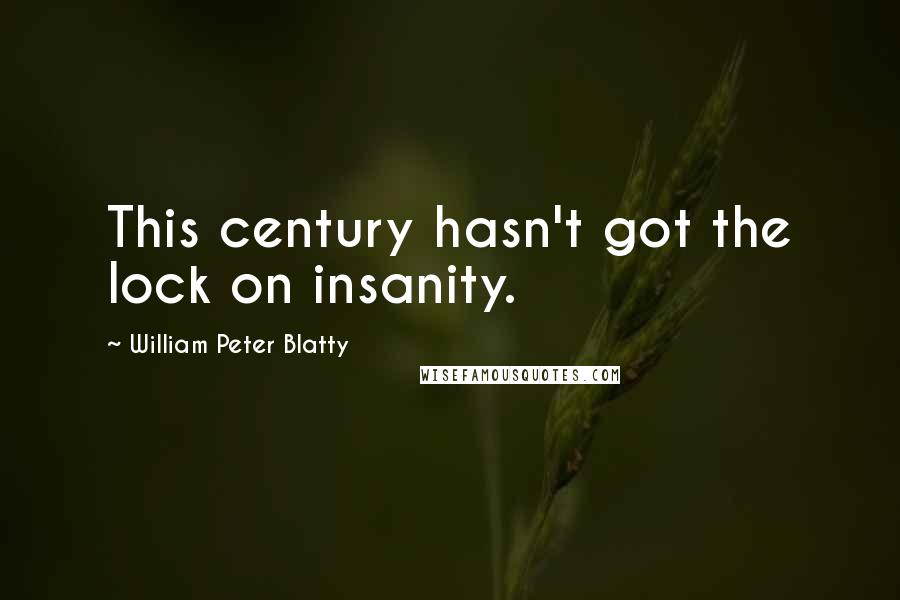 William Peter Blatty Quotes: This century hasn't got the lock on insanity.