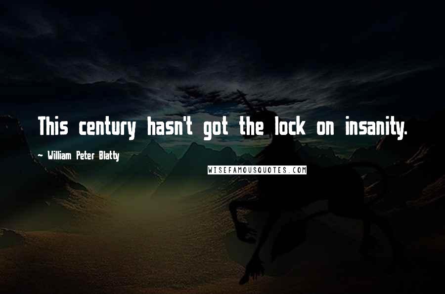 William Peter Blatty Quotes: This century hasn't got the lock on insanity.