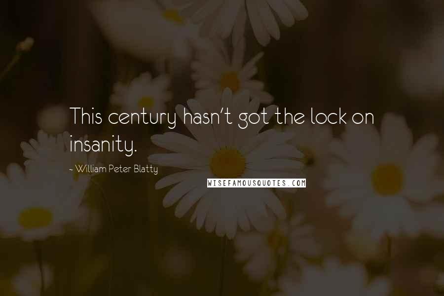 William Peter Blatty Quotes: This century hasn't got the lock on insanity.