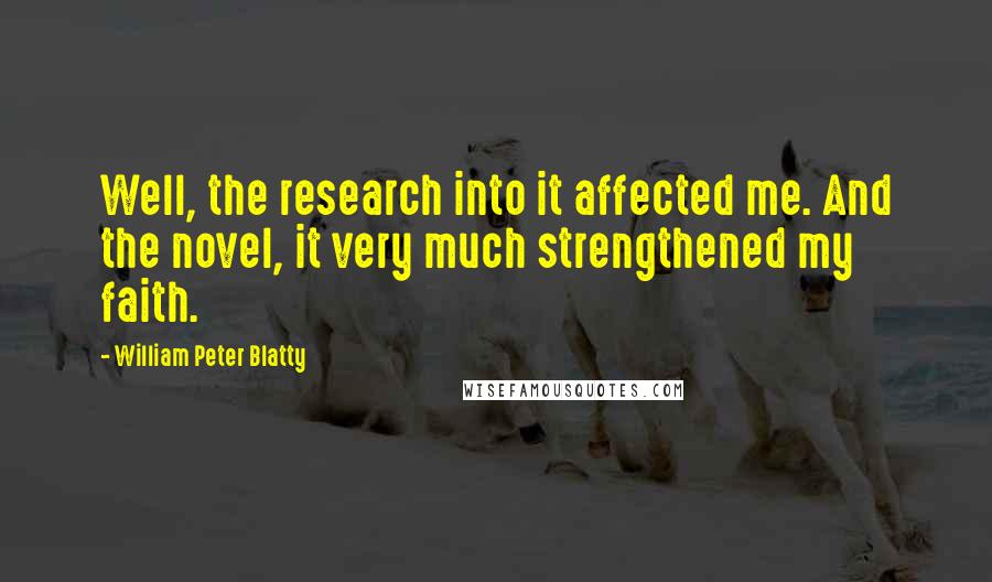 William Peter Blatty Quotes: Well, the research into it affected me. And the novel, it very much strengthened my faith.