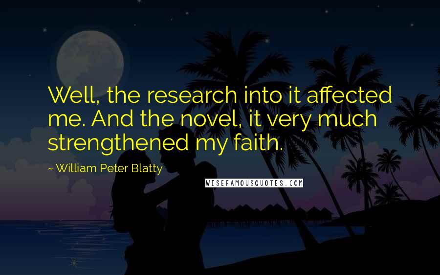 William Peter Blatty Quotes: Well, the research into it affected me. And the novel, it very much strengthened my faith.