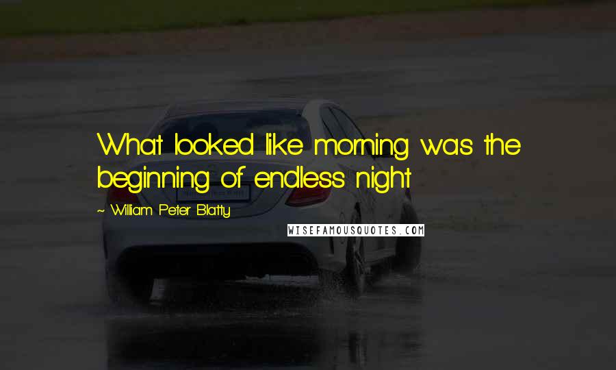 William Peter Blatty Quotes: What looked like morning was the beginning of endless night