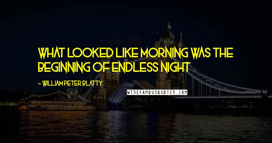 William Peter Blatty Quotes: What looked like morning was the beginning of endless night