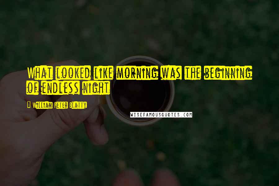 William Peter Blatty Quotes: What looked like morning was the beginning of endless night