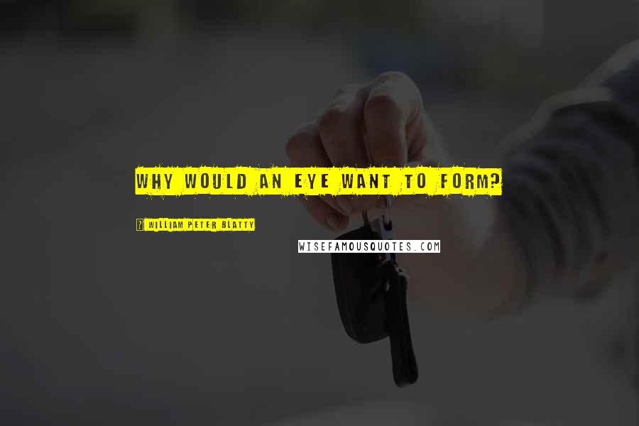 William Peter Blatty Quotes: Why would an eye want to form?