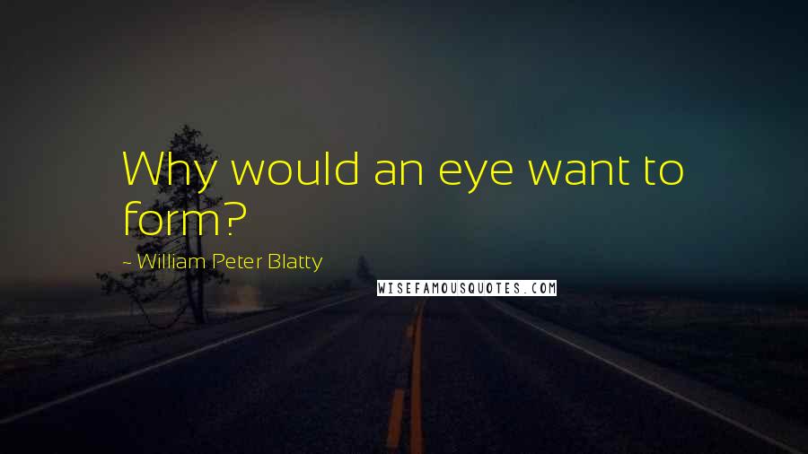 William Peter Blatty Quotes: Why would an eye want to form?
