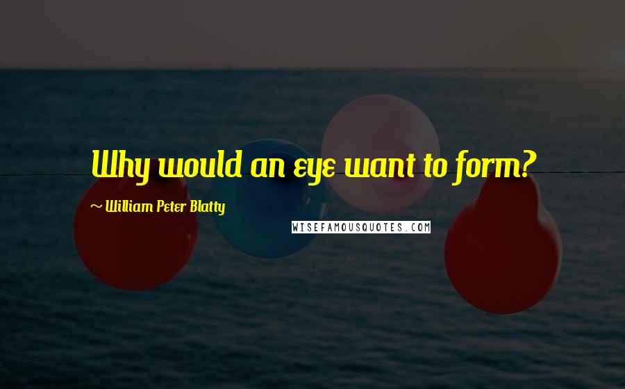 William Peter Blatty Quotes: Why would an eye want to form?