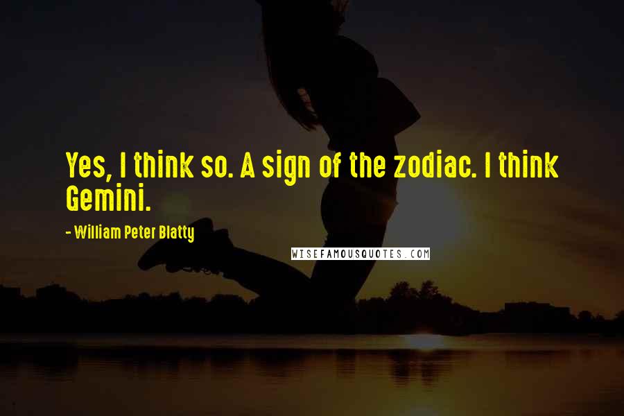 William Peter Blatty Quotes: Yes, I think so. A sign of the zodiac. I think Gemini.