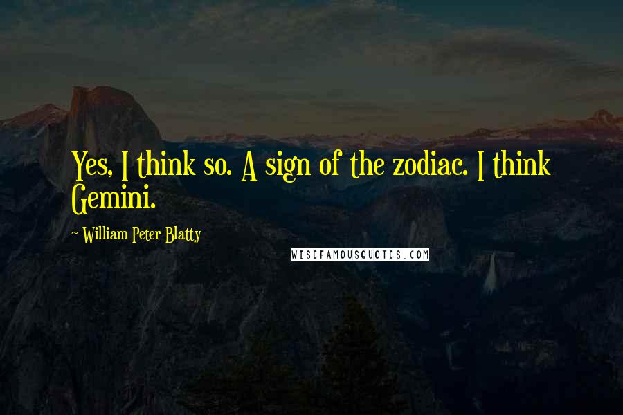 William Peter Blatty Quotes: Yes, I think so. A sign of the zodiac. I think Gemini.