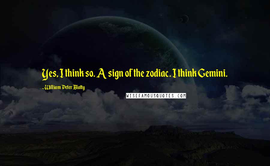 William Peter Blatty Quotes: Yes, I think so. A sign of the zodiac. I think Gemini.